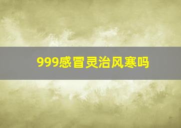 999感冒灵治风寒吗