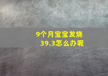 9个月宝宝发烧39.3怎么办呢