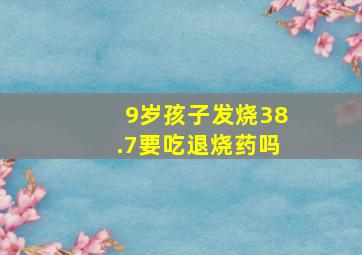 9岁孩子发烧38.7要吃退烧药吗