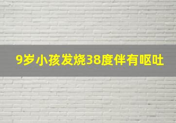 9岁小孩发烧38度伴有呕吐