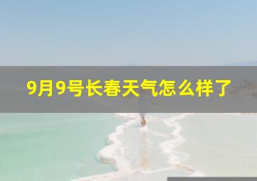 9月9号长春天气怎么样了