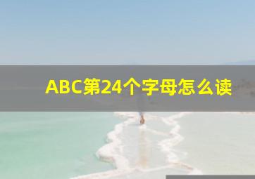 ABC第24个字母怎么读