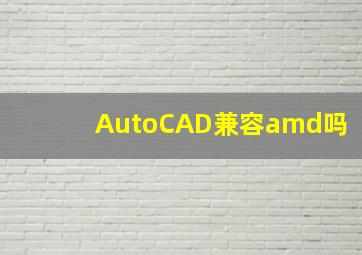 AutoCAD兼容amd吗