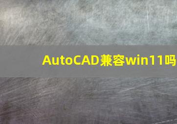 AutoCAD兼容win11吗