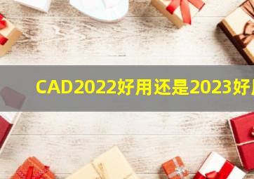 CAD2022好用还是2023好用