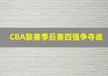 CBA联赛季后赛四强争夺战