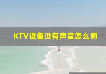 KTV设备没有声音怎么调