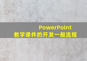 PowerPoint教学课件的开发一般流程