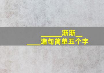 ______渐渐______造句简单五个字