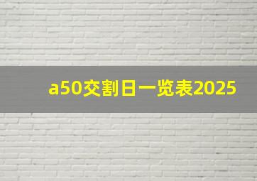 a50交割日一览表2025