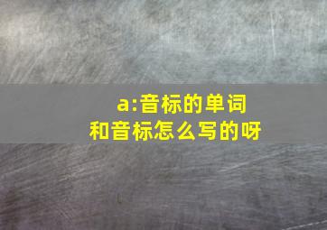 a:音标的单词和音标怎么写的呀