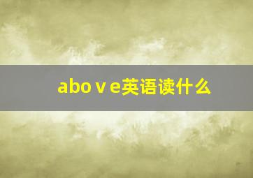 aboⅴe英语读什么