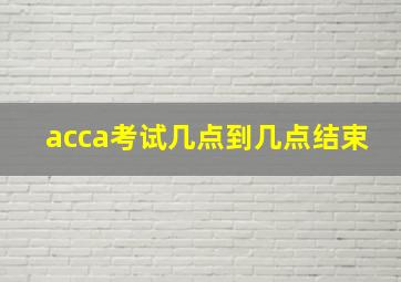 acca考试几点到几点结束