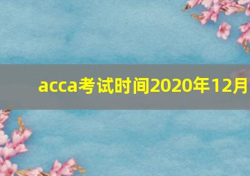 acca考试时间2020年12月