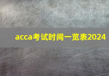 acca考试时间一览表2024