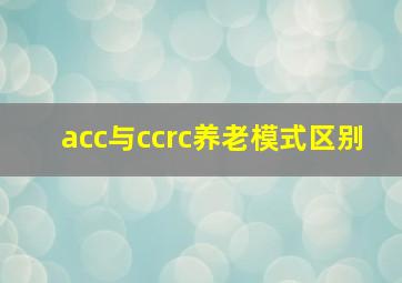 acc与ccrc养老模式区别