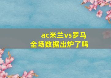 ac米兰vs罗马全场数据出炉了吗