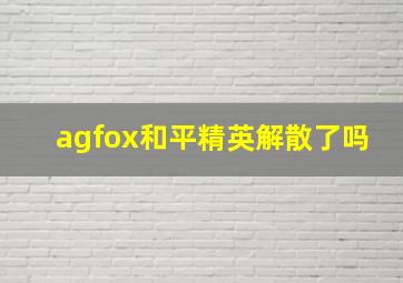 agfox和平精英解散了吗