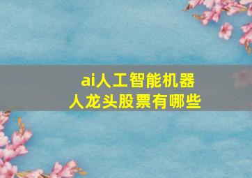 ai人工智能机器人龙头股票有哪些