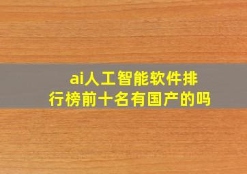 ai人工智能软件排行榜前十名有国产的吗