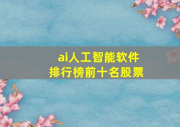 ai人工智能软件排行榜前十名股票