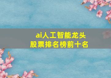 ai人工智能龙头股票排名榜前十名