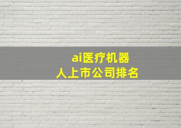 ai医疗机器人上市公司排名