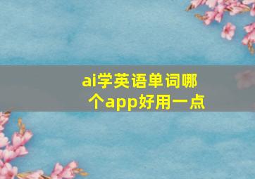 ai学英语单词哪个app好用一点