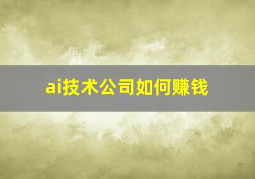 ai技术公司如何赚钱