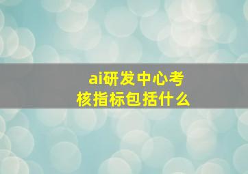 ai研发中心考核指标包括什么