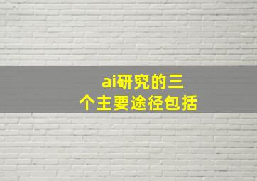 ai研究的三个主要途径包括