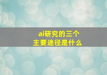 ai研究的三个主要途径是什么