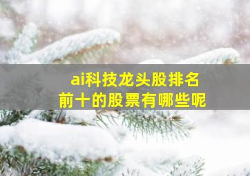 ai科技龙头股排名前十的股票有哪些呢