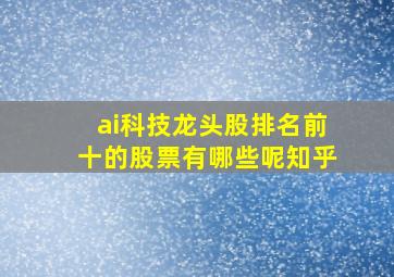 ai科技龙头股排名前十的股票有哪些呢知乎