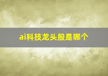 ai科技龙头股是哪个