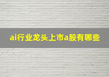 ai行业龙头上市a股有哪些