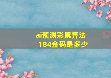 ai预测彩票算法184金码是多少