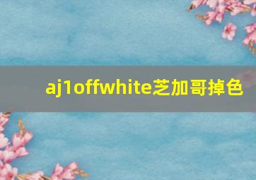 aj1offwhite芝加哥掉色