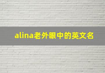 alina老外眼中的英文名