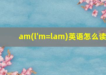 am(l'm=lam)英语怎么读