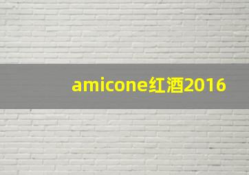 amicone红酒2016