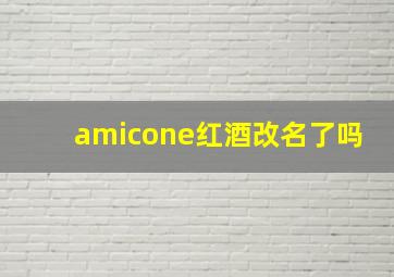 amicone红酒改名了吗