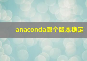 anaconda哪个版本稳定