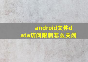 android文件data访问限制怎么关闭