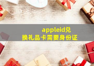 appleid兑换礼品卡需要身份证