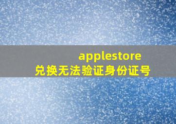 applestore兑换无法验证身份证号