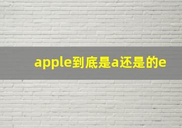 apple到底是a还是的e