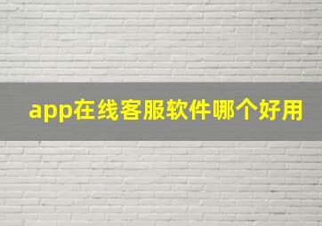 app在线客服软件哪个好用