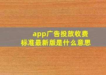 app广告投放收费标准最新版是什么意思