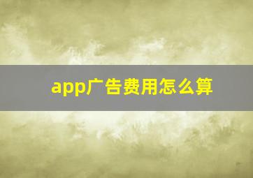 app广告费用怎么算